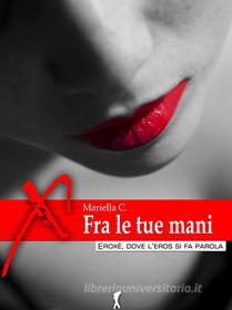 Ebook Fra le tue mani di Mariella C. edito da Eroxè