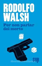 Ebook Per non parlar del morto di Walsh Rodolfo edito da SUR