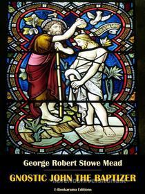Ebook Gnostic John the Baptizer di George Robert Stowe Mead edito da E-BOOKARAMA
