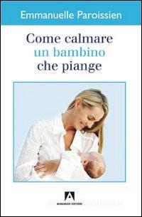 Ebook Come calmare un bambino che piange di Paroissien Emmanuelle edito da Armando Editore