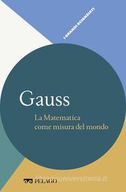 Ebook Gauss - La Matematica come misura del mondo di Tazzioli Rossana, AA.VV. edito da Pelago