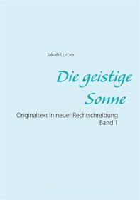 Ebook Die geistige Sonne Band 1 di Jakob Lorber edito da Books on Demand