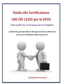 Ebook Guida alla certificazione UNI CEI 11352 per le ESCO di Andrea D'Innocenzo edito da Systema Consulting