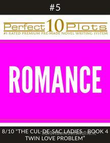 Ebook Perfect 10 Romance Plots #5-8 "THE CUL-DE-SAC LADIES - BOOK 4 TWIN LOVE PROBLEM" di Perfect 10 Plots edito da Perfect 10 Plots