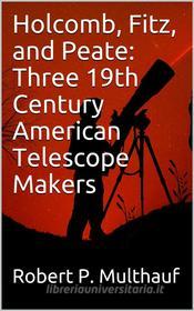 Ebook Holcomb, Fitz, and Peate: Three 19th Century American Telescope Makers di Robert P. Multhauf edito da iOnlineShopping.com
