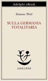 Ebook Sulla Germania totalitaria di Simone Weil edito da Adelphi