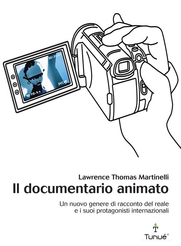 Ebook Il documentario animato. Un nuovo genere di racconto del reale e i suoi protagonisti internazionali di Thomas Martinelli Lawrence edito da Tunué