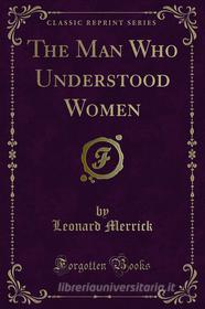 Ebook The Man Who Understood Women di Leonard Merrick edito da Forgotten Books