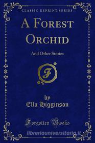 Ebook A Forest Orchid di Ella Higginson edito da Forgotten Books