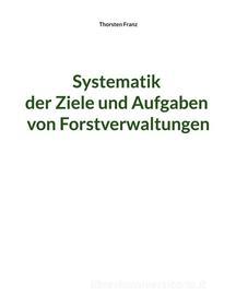 Ebook Systematik der Ziele und Aufgaben von Forstverwaltungen di Thorsten Franz edito da Books on Demand