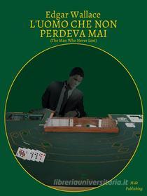 Ebook L'Uomo Che Non Perdeva Mai (Tradotto) di Edgar Wallace edito da Hide Publishing