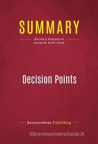 Ebook Summary: Decision Points di BusinessNews Publishing edito da Political Book Summaries