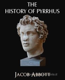 Ebook The History of Pyrrhus di Jacob Abbott edito da BookRix