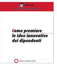 Ebook Come premiare le idee innovative dei dipendenti di Redazione Global Publishers edito da Global Publishers Italia