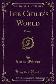 Ebook The Child's World di Sarah Withers, Hetty S. Browne edito da Forgotten Books