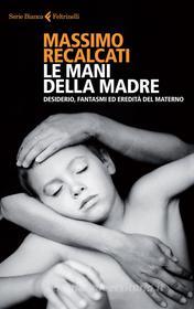 Ebook Le mani della madre di Massimo Recalcati edito da Feltrinelli Editore