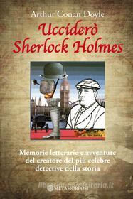 Ebook Ucciderò Sherlock Holmes. Memorie letterarie e avventure del creatore del più celebre detective della storia di Doyle Arthur Conan edito da Metamorfosi