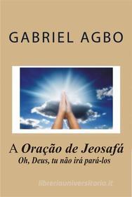 Ebook A Oração De Jeosafá di Gabriel Agbo edito da Gabriel Agbo