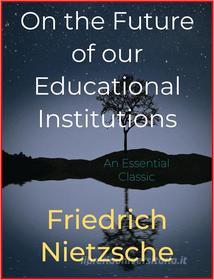 Ebook On the Future of our Educational Institutions di Friedrich Nietzsche edito da Andura Publishing