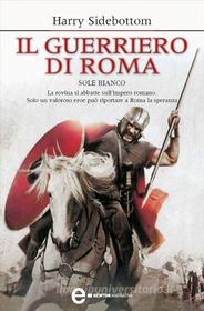 Ebook Il guerriero di Roma. Sole bianco di Harry Sidebottom edito da Newton Compton Editori