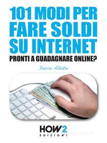 Ebook 101 MODI PER FARE SOLDI SU INTERNET. La Guida più Completa per Guadagnare Online di Dario Abate edito da HOW2 Edizioni