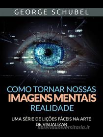 Ebook Como tornar nossas imagens mentais realidade (Traduzido) di George Schubel edito da Stargatebook
