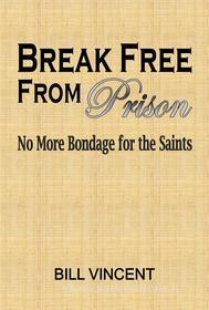 Ebook Break Free From Prison di Bill Vincent edito da RWG Publishing