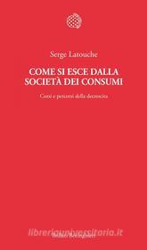 Ebook Come si esce dalla società dei consumi di Serge Latouche edito da Bollati Boringhieri