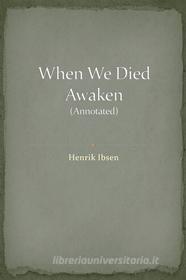 Ebook When We Dead Awaken (Annotated) di Henrik Ibsen edito da Augusto Baldassari