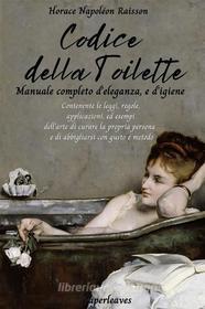 Ebook Codice della toilette. Manuale completo d’eleganza, e d’igiene di Horace Napoléon Raisson edito da Paperleaves