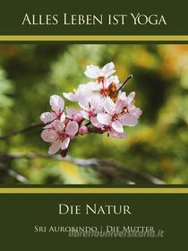 Ebook Die Natur di Sri Aurobindo, Die (d.i. Mira Alfassa) Mutter edito da Sri Aurobindo Digital Edition