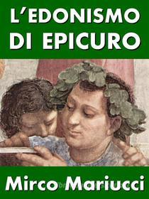 Ebook L’edonismo di Epicuro. Vita e pensiero del fondatore dell’epicureismo. di Mirco Mariucci edito da Mirco Mariucci