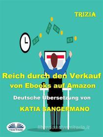 Ebook Reich Durch Den Verkauf Von Ebooks Auf Amazon di Trizia edito da Tektime