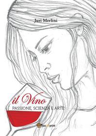 Ebook Il vino: passione, scienza e arte di Juri Merlini edito da Youcanprint