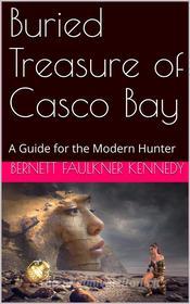 Ebook Buried Treasure of Casco Bay / A Guide for the Modern Hunter di Bernett Faulkner Kennedy edito da iOnlineShopping.com