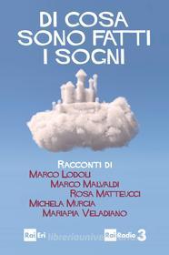 Libro Ebook Di cosa sono fatti i sogni di Marco Lodoli, Marco Malvaldi, Rosa Matteucci, Michela Murgia, Mariapia Veladiano di Rai Libri