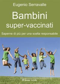 Ebook Bambini super-vaccinati di Eugenio Serravalle edito da Il Leone Verde Edizioni