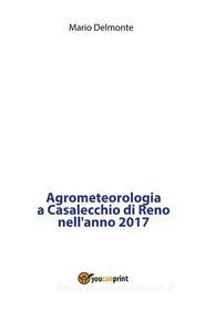 Ebook Agrometeorologia a Casalecchio di Reno nell'anno 2017 di Mario Delmonte edito da Youcanprint