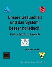 Ebook Unsere Gesundheit und das System: besser holistisch! di Thomas Heise edito da Books on Demand