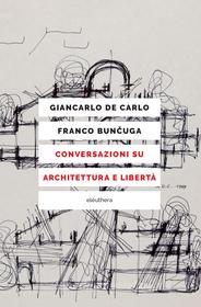 Ebook Conversazioni su architettura e libertà di De Carlo Giancarlo, Bun?uga Franco edito da Eleuthera