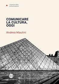 Ebook Comunicare la cultura, oggi di Andrea Maulini edito da Editrice Bibliografica