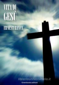 Ebook Vita di Gesù di Ernest Renan edito da Greenbooks Editore