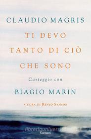 Ebook Ti devo tanto di ciò che sono di Biagio Marin, Claudio Magris edito da Garzanti