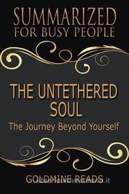 Ebook The Untethered Soul - Summarized for Busy People di Goldmine Reads edito da Goldmine Reads