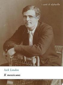 Ebook Il messicano di Jack London edito da Alphaville Edizioni Digitali