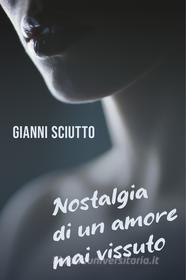 Ebook NOSTALGIA DI UN AMORE MAI VISSUTO di Sciutto Gianni edito da ilmiolibro self publishing