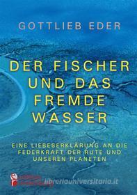 Ebook Der Fischer und das fremde Wasser - Eine Liebeserklärung an die Federkraft der Rute und unseren Planeten di Gottlieb Eder edito da Books on Demand