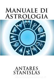 Ebook Manuale di Astrologia di Antares Stanislas edito da Antares Stanislas