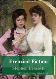 Ebook Frenzied Fiction di Stephen Leacock edito da Freeriver Publishing
