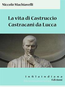 Ebook La vita di Castruccio Castracani da Lucca di Niccolò Machiavelli edito da Infilaindiana Edizioni
